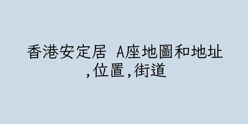 香港安定居 A座地圖和地址,位置,街道