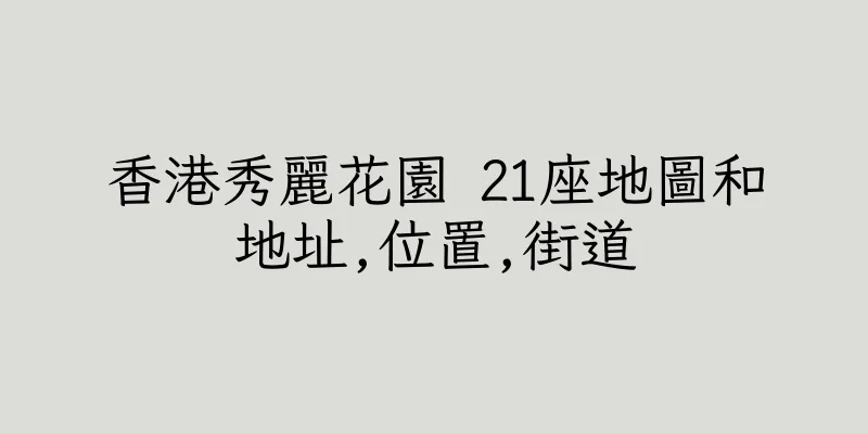 香港秀麗花園 21座地圖和地址,位置,街道