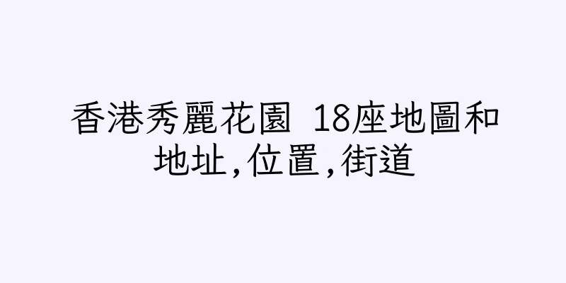 香港秀麗花園 18座地圖和地址,位置,街道