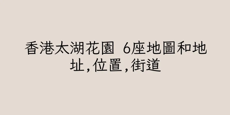 香港太湖花園 6座地圖和地址,位置,街道