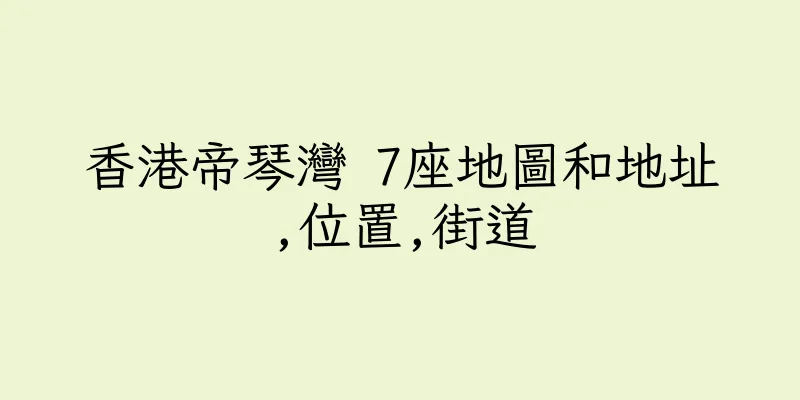 香港帝琴灣 7座地圖和地址,位置,街道