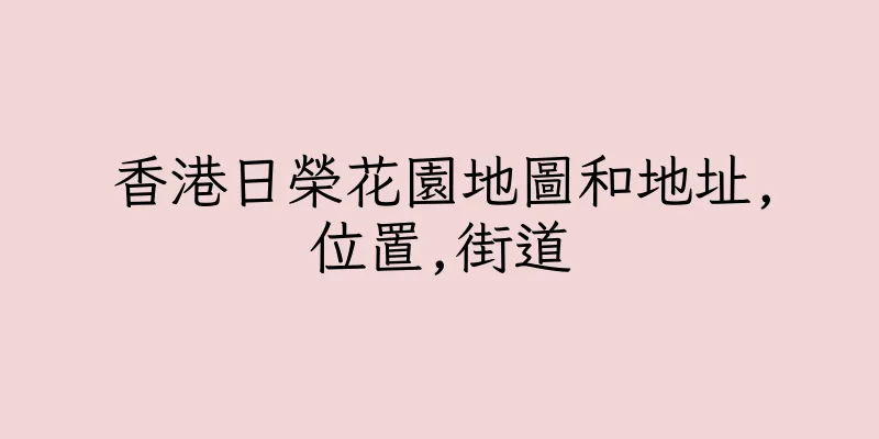 香港日榮花園地圖和地址,位置,街道