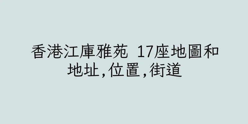香港江庫雅苑 17座地圖和地址,位置,街道