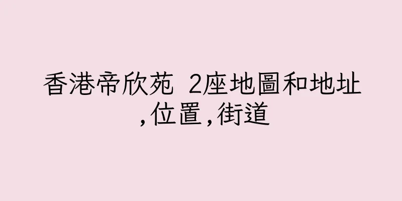 香港帝欣苑 2座地圖和地址,位置,街道