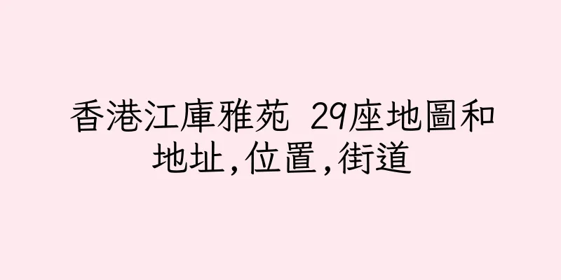 香港江庫雅苑 29座地圖和地址,位置,街道