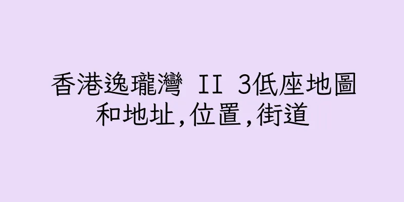 香港逸瓏灣 II 3低座地圖和地址,位置,街道