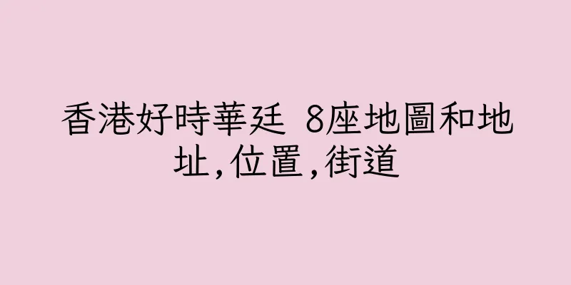 香港好時華廷 8座地圖和地址,位置,街道