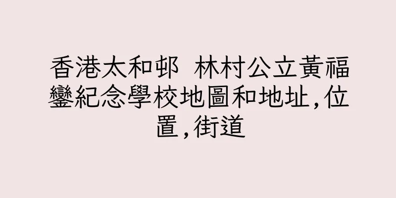香港太和邨 林村公立黃福鑾紀念學校地圖和地址,位置,街道