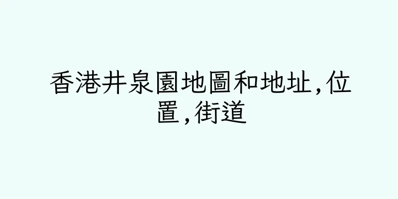香港井泉園地圖和地址,位置,街道