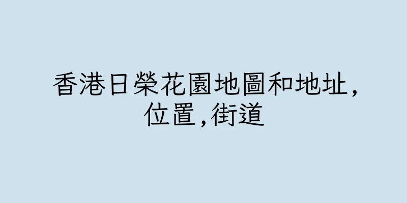 香港日榮花園地圖和地址,位置,街道
