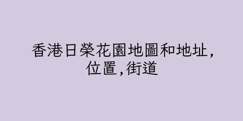 香港日榮花園地圖和地址,位置,街道