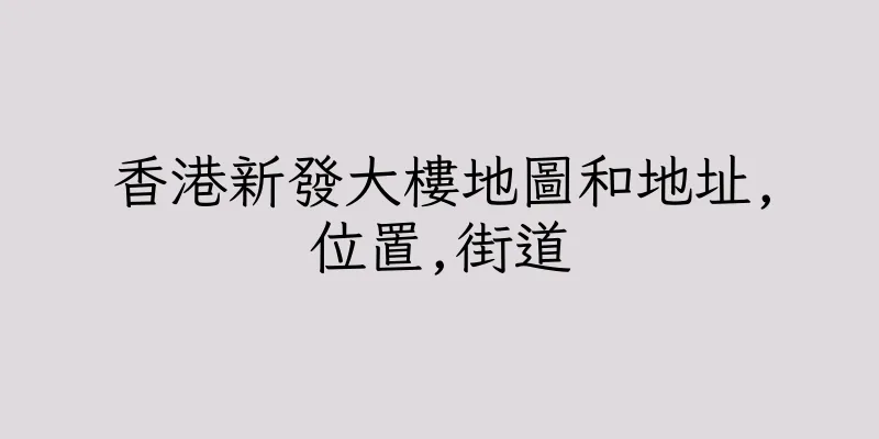 香港新發大樓地圖和地址,位置,街道