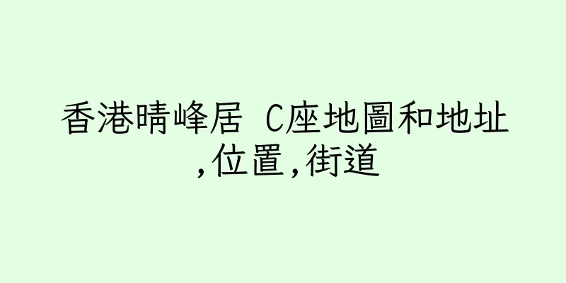 香港晴峰居 C座地圖和地址,位置,街道