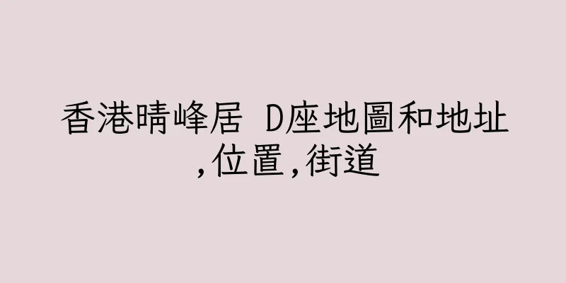 香港晴峰居 D座地圖和地址,位置,街道