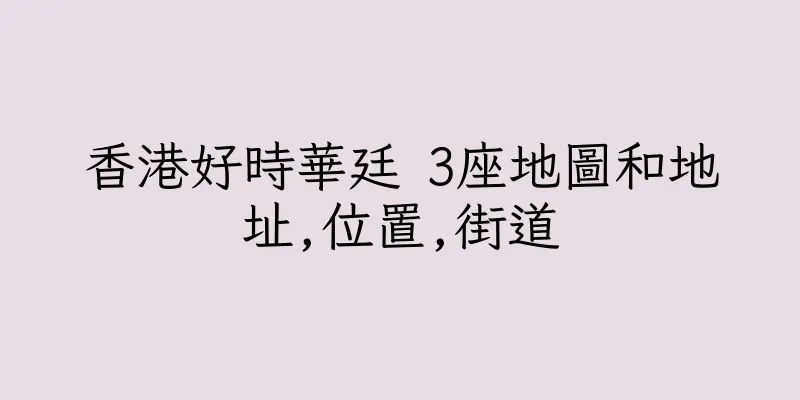 香港好時華廷 3座地圖和地址,位置,街道