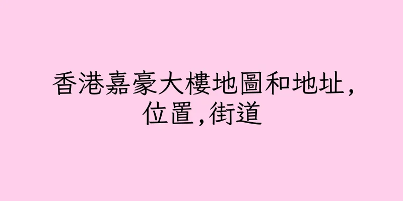 香港嘉豪大樓地圖和地址,位置,街道