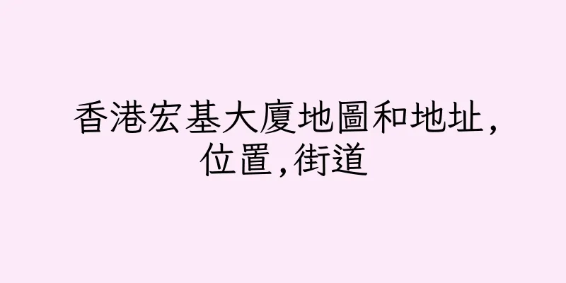香港宏基大廈地圖和地址,位置,街道