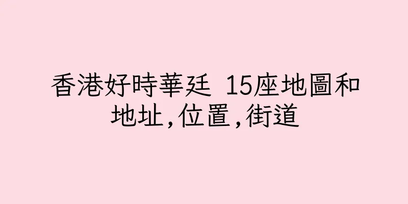 香港好時華廷 15座地圖和地址,位置,街道