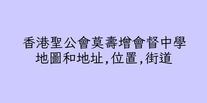香港聖公會莫壽增會督中學地圖和地址,位置,街道