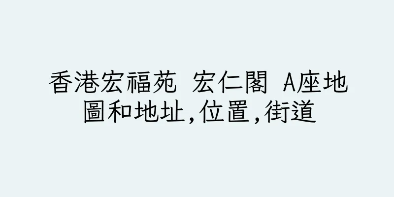 香港宏福苑 宏仁閣 A座地圖和地址,位置,街道