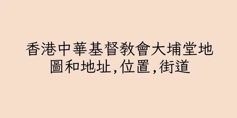 香港中華基督教會大埔堂地圖和地址,位置,街道
