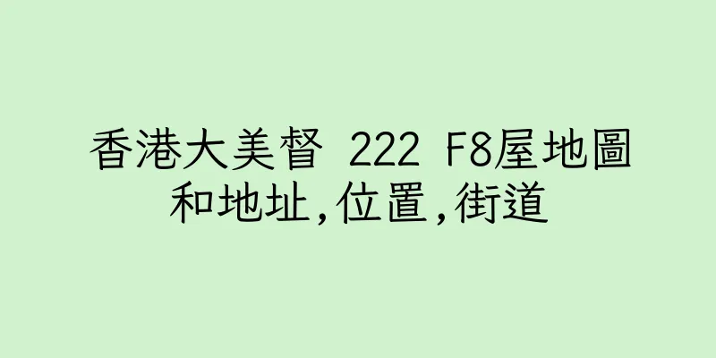 香港大美督 222 F8屋地圖和地址,位置,街道