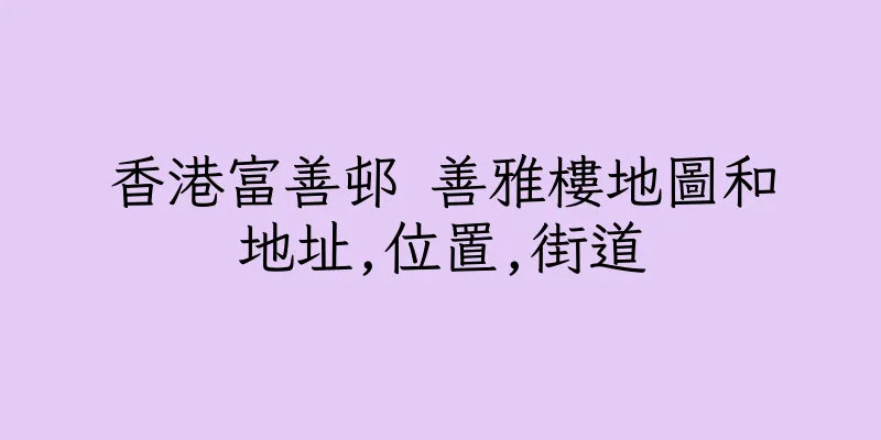 香港富善邨 善雅樓地圖和地址,位置,街道