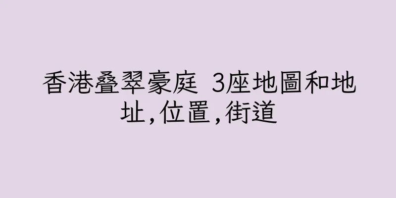 香港叠翠豪庭 3座地圖和地址,位置,街道