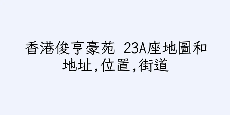 香港俊亨豪苑 23A座地圖和地址,位置,街道