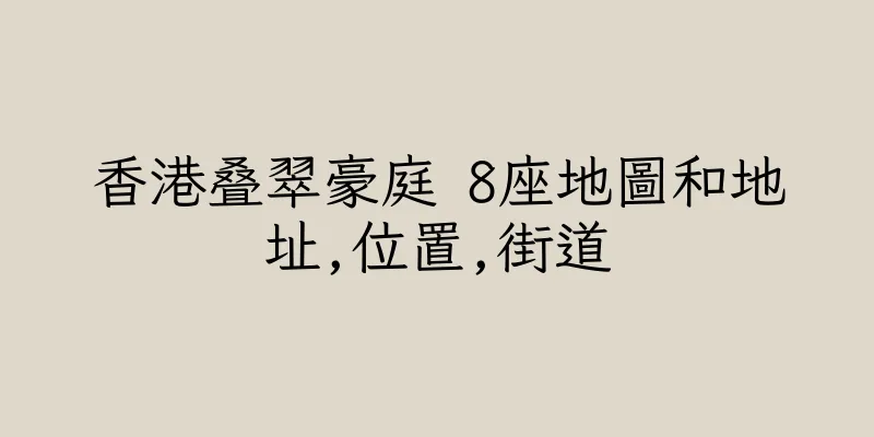 香港叠翠豪庭 8座地圖和地址,位置,街道