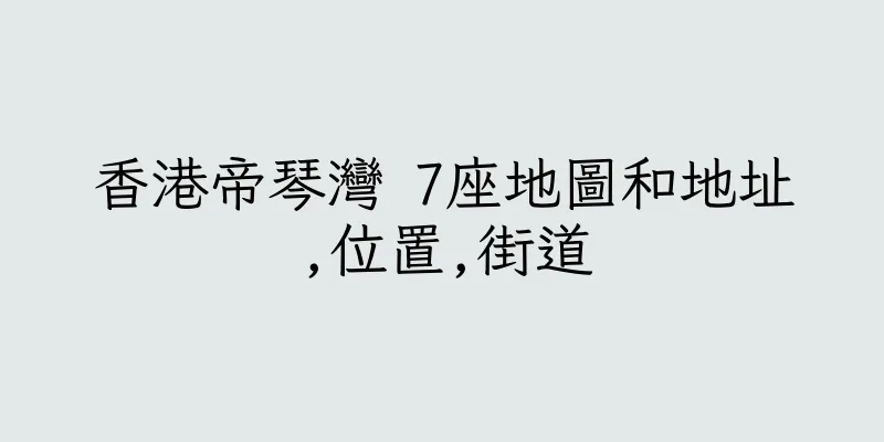 香港帝琴灣 7座地圖和地址,位置,街道