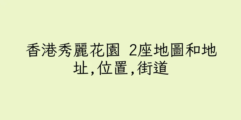 香港秀麗花園 2座地圖和地址,位置,街道