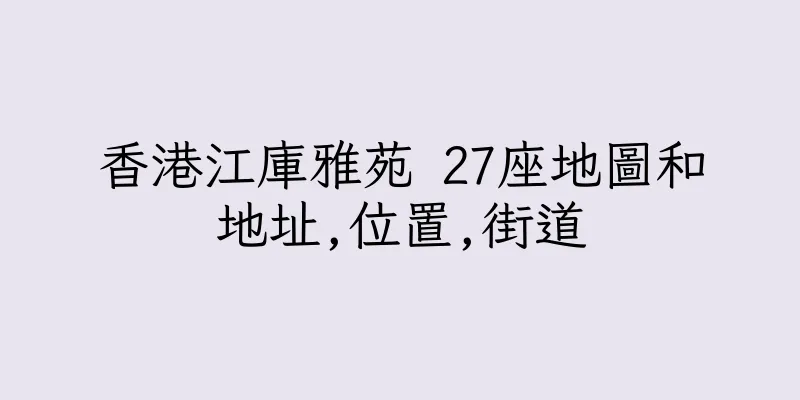 香港江庫雅苑 27座地圖和地址,位置,街道