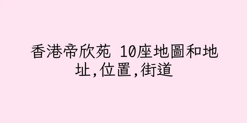 香港帝欣苑 10座地圖和地址,位置,街道