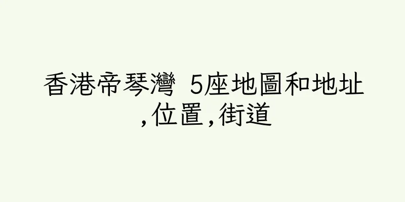 香港帝琴灣 5座地圖和地址,位置,街道