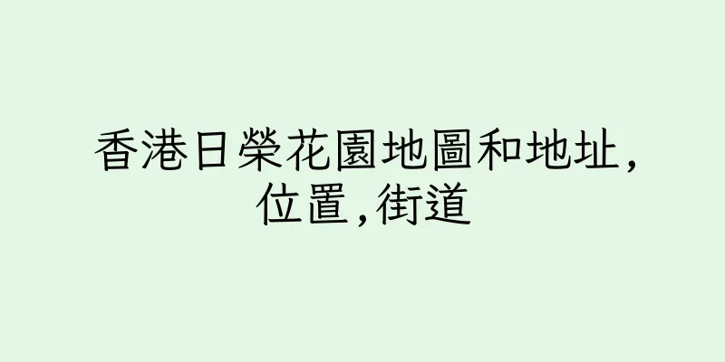 香港日榮花園地圖和地址,位置,街道