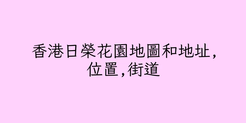 香港日榮花園地圖和地址,位置,街道