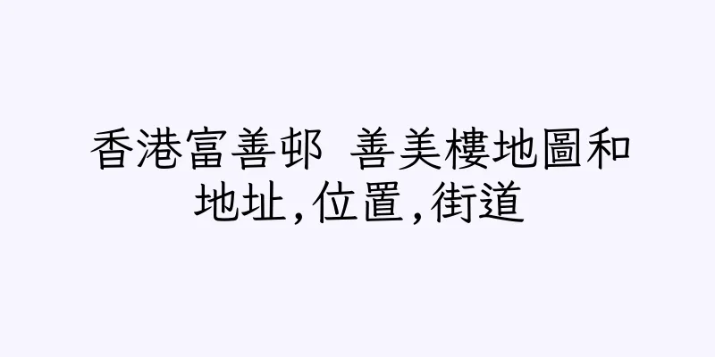 香港富善邨 善美樓地圖和地址,位置,街道