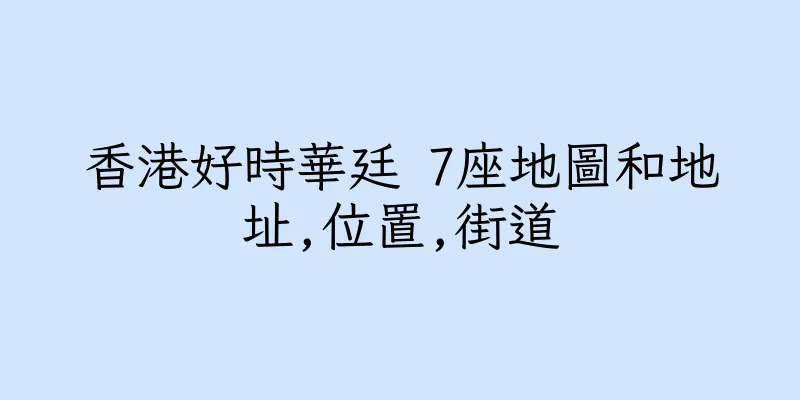 香港好時華廷 7座地圖和地址,位置,街道