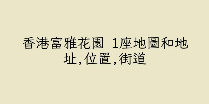香港富雅花園 1座地圖和地址,位置,街道