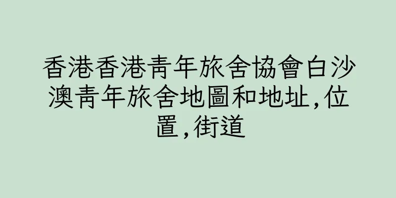 香港香港青年旅舍協會白沙澳青年旅舍地圖和地址,位置,街道