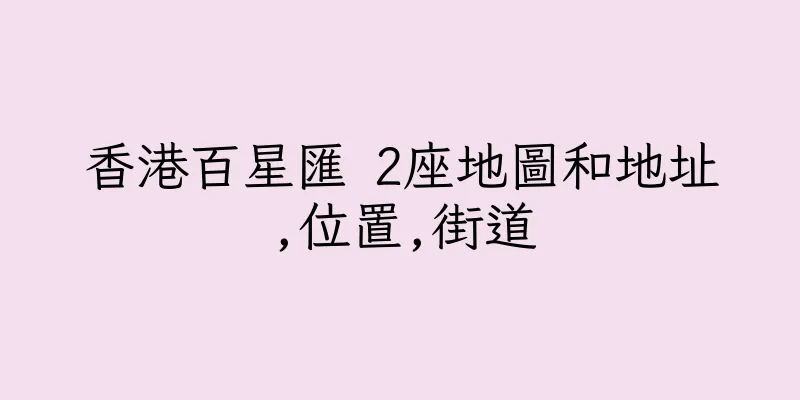 香港百星匯 2座地圖和地址,位置,街道