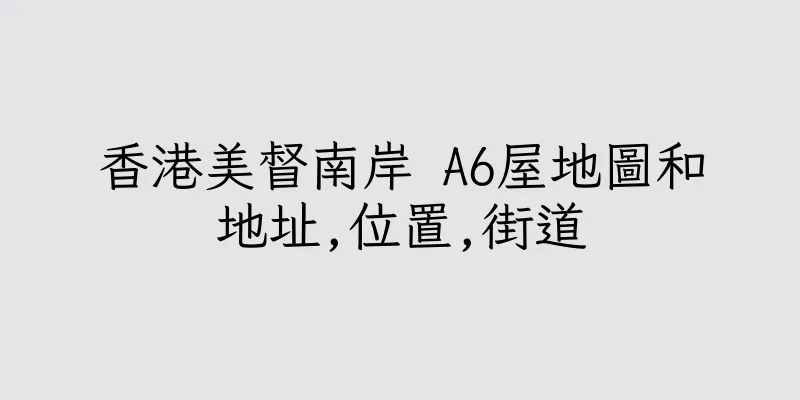 香港美督南岸 A6屋地圖和地址,位置,街道
