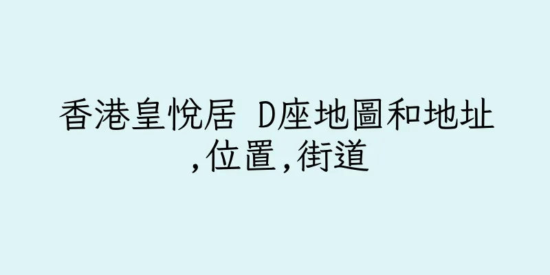 香港皇悅居 D座地圖和地址,位置,街道