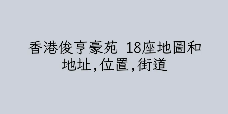 香港俊亨豪苑 18座地圖和地址,位置,街道