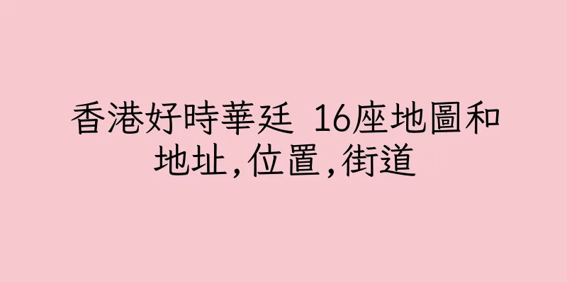 香港好時華廷 16座地圖和地址,位置,街道