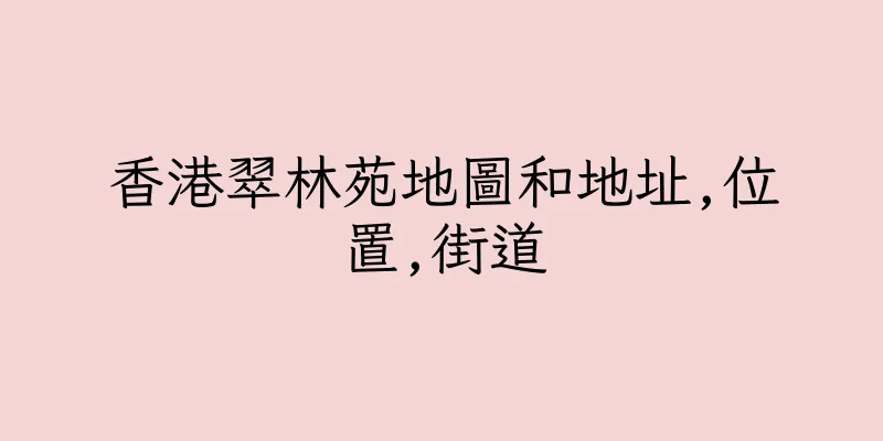 香港翠林苑地圖和地址,位置,街道