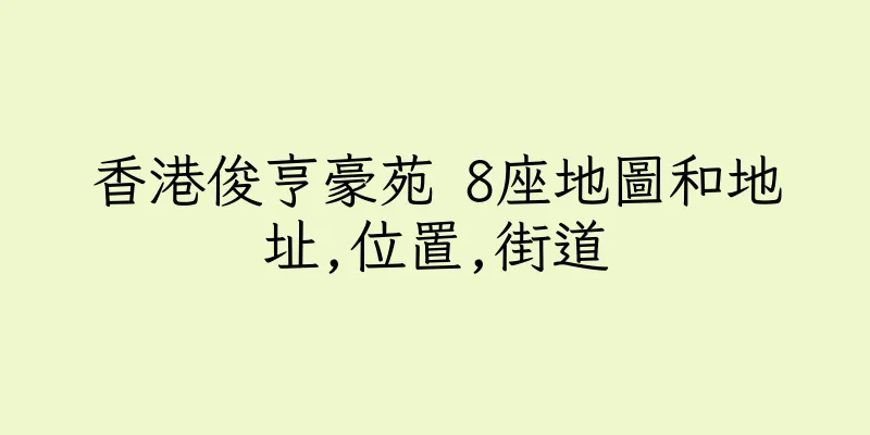 香港俊亨豪苑 8座地圖和地址,位置,街道