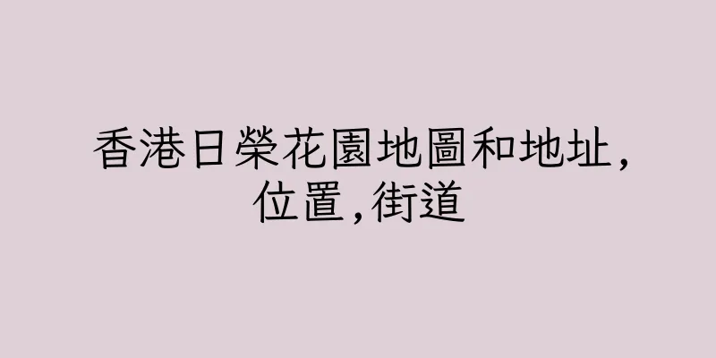 香港日榮花園地圖和地址,位置,街道