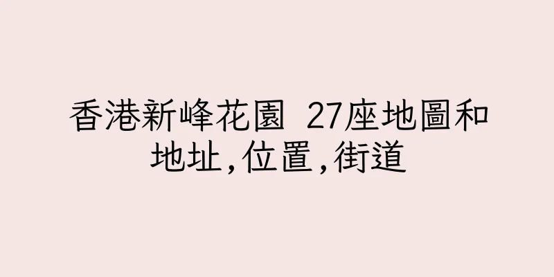 香港新峰花園 27座地圖和地址,位置,街道